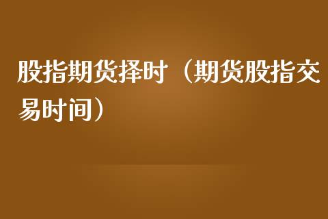 股指期货择时(期货股指交易时间)_期货开户_第1张_期货投资网 股指期货择时(期货股指交易时间)_https://www.cqckcrrc.com_期货开户_第1张