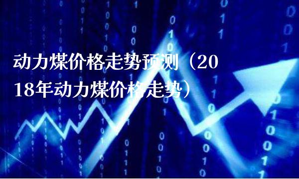 动力煤价格走势预测(2018年动力煤价格走势)_纳指直播_第1张_期货投资网 动力煤价格走势预测(2018年动力煤价格走势)_https://www.cqckcrrc.com_纳指直播_第1张