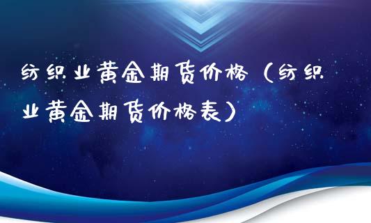 纺织业黄金期货价格（纺织业黄金期货价格表）_https://www.cqckcrrc.com_原油期货_第1张