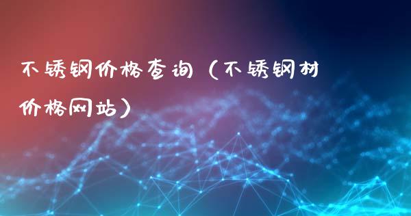 不锈钢价格查询（不锈钢材价格网站）_https://www.cqckcrrc.com_道指直播_第1张