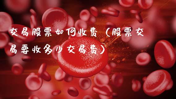 交易股票如何收费（股票交易要收多少交易费）_https://www.cqckcrrc.com_黄金期货_第1张