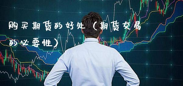购买期货的好处(期货交易的必要性)_基金理财_第1张_期货投资网 购买期货的好处(期货交易的必要性)_https://www.cqckcrrc.com_基金理财_第1张