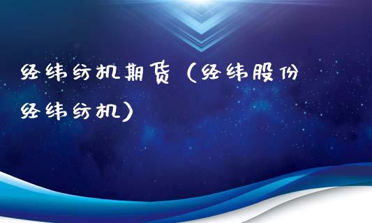 经纬纺机期货(经纬股份 经纬纺机)_期货直播_第1张_期货投资网 经纬纺机期货(经纬股份 经纬纺机)_https://www.cqckcrrc.com_期货直播_第1张