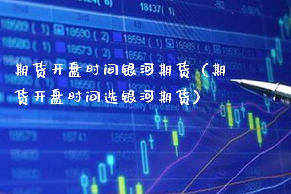 期货**时间银河期货（期货**时间选银河期货）_https://www.cqckcrrc.com_黄金期货_第1张