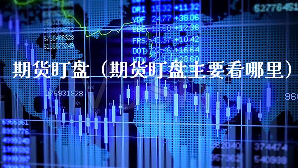 期货盯盘(期货盯盘主要看哪里)_期货开户_第1张_期货投资网 期货盯盘(期货盯盘主要看哪里)_https://www.cqckcrrc.com_期货开户_第1张