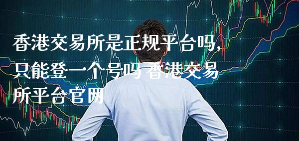 香港交易所是正规平台吗,只能登一个号吗 香港交易所平台官网_纳指直播_第1张_期货投资网 香港交易所是正规平台吗,只能登一个号吗 香港交易所平台官网_https://www.cqckcrrc.com_纳指直播_第1张