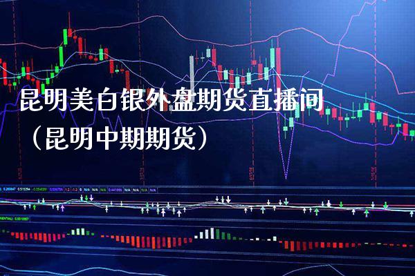 昆明美白银外盘期货直播间(昆明中期期货)_国际期货_第1张_期货投资网 昆明美白银外盘期货直播间(昆明中期期货)_https://www.cqckcrrc.com_国际期货_第1张