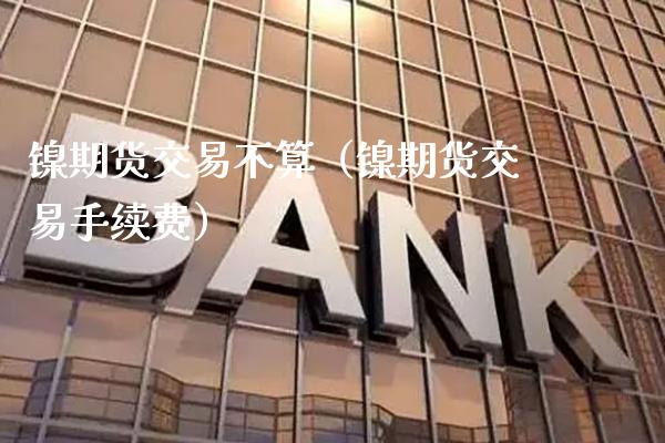 镍期货交易不算(镍期货交易手续费)_内盘期货_第1张_期货投资网 镍期货交易不算(镍期货交易手续费)_https://www.cqckcrrc.com_内盘期货_第1张