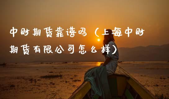 中财期货靠谱吗(上海中财期货有限公司怎么样)_原油期货_第1张_期货投资网 中财期货靠谱吗(上海中财期货有限公司怎么样)_https://www.cqckcrrc.com_原油期货_第1张