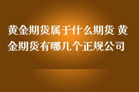 黄金期货属于什么期货 黄金期货有哪几个正规公司_道指直播_第1张_期货投资网 黄金期货属于什么期货 黄金期货有哪几个正规公司_https://www.cqckcrrc.com_道指直播_第1张