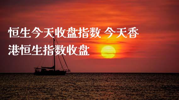 恒生今天收盘指数 今天香港恒生指数收盘_原油期货_第1张_期货投资网 恒生今天收盘指数 今天香港恒生指数收盘_https://www.cqckcrrc.com_原油期货_第1张