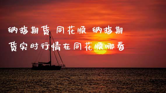纳指期货 同花顺 纳指期货实时行情在同花顺哪看_纳指直播_第1张_期货投资网 纳指期货 同花顺 纳指期货实时行情在同花顺哪看_https://www.cqckcrrc.com_纳指直播_第1张