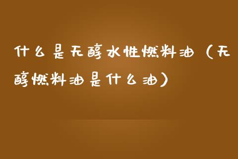 什么是无醇水性燃料油(无醇燃料油是什么油)_恒生指数_第1张_期货投资网 什么是无醇水性燃料油(无醇燃料油是什么油)_https://www.cqckcrrc.com_恒生指数_第1张