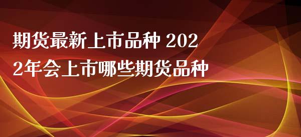 期货最新上市品种 2022年会上市哪些期货品种_恒生指数_第1张_期货投资网 期货最新上市品种 2022年会上市哪些期货品种_https://www.cqckcrrc.com_恒生指数_第1张