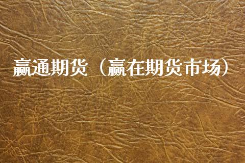 赢通期货（赢在期货市场）_https://www.cqckcrrc.com_财经要闻_第1张