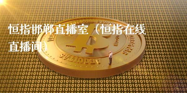恒指邯郸直播室（恒指在线直播间）_https://www.cqckcrrc.com_恒生指数_第1张