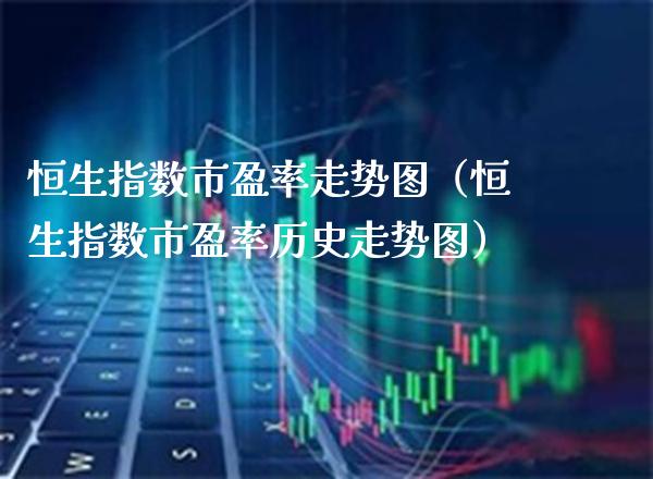 恒生指数市盈率走势图（恒生指数市盈率历史走势图）_https://www.cqckcrrc.com_道指直播_第1张