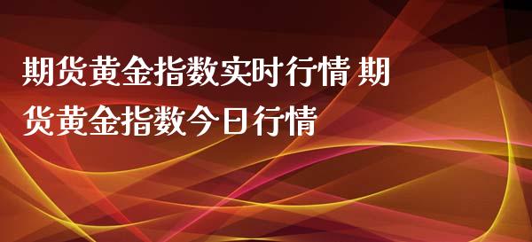 期货黄金指数实时行情 期货黄金指数今日行情_https://www.cqckcrrc.com_恒生指数_第1张