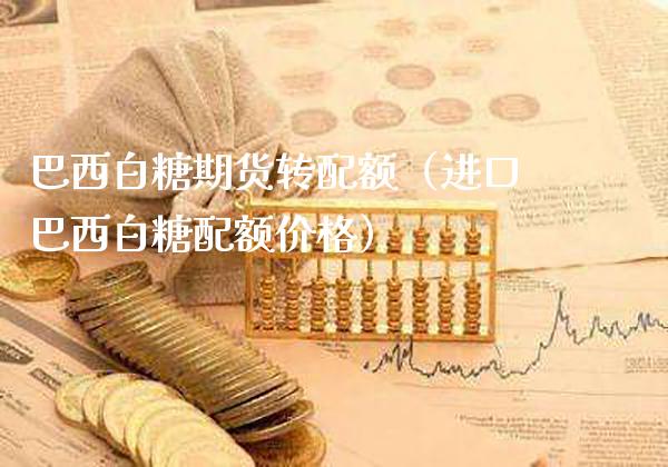 巴西白糖期货转配额（进口巴西白糖配额价格）_https://www.cqckcrrc.com_原油期货_第1张