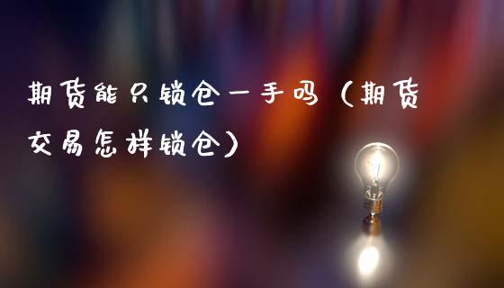 期货能只锁仓一手吗（期货交易怎样锁仓）_https://www.cqckcrrc.com_道指直播_第1张
