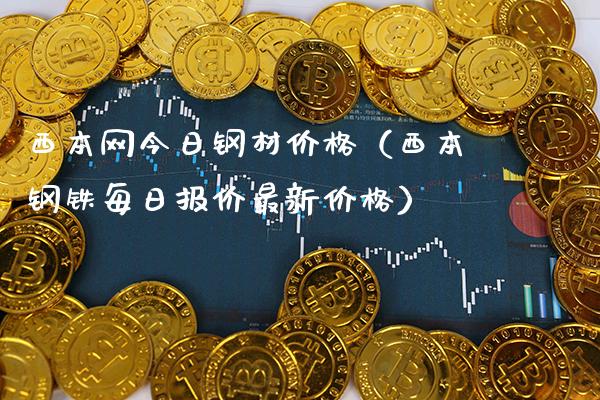西本网今日钢材价格（西本钢铁每日报价最新价格）_https://www.cqckcrrc.com_道指直播_第1张