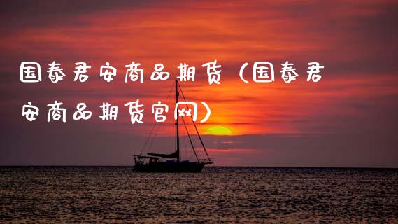 国泰君安商品期货(国泰君安商品期货官网)_股票理财_第1张_期货投资网 国泰君安商品期货(国泰君安商品期货官网)_https://www.cqckcrrc.com_股票理财_第1张