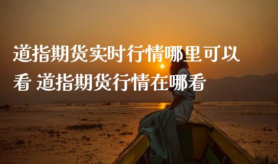 道指期货实时行情哪里可以看 道指期货行情在哪看_道指直播_第1张_期货投资网 道指期货实时行情哪里可以看 道指期货行情在哪看_https://www.cqckcrrc.com_道指直播_第1张