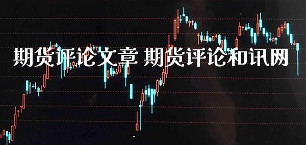 期货评**章 期货评论和讯网_黄金期货_第1张_期货投资网 期货评**章 期货评论和讯网_https://www.cqckcrrc.com_黄金期货_第1张