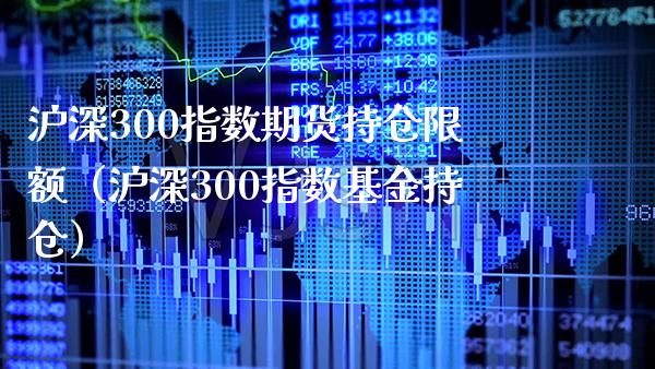 沪深300指数期货持仓限额(沪深300指数基金持仓)_原油期货_第1张_期货投资网 沪深300指数期货持仓限额(沪深300指数基金持仓)_https://www.cqckcrrc.com_原油期货_第1张