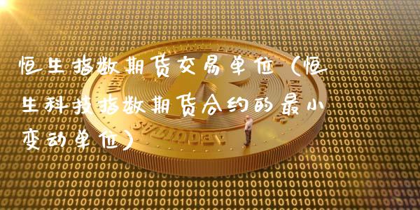 恒生指数期货交易单位（恒生科技指数期货合约的最小变动单位）_https://www.cqckcrrc.com_道指直播_第1张