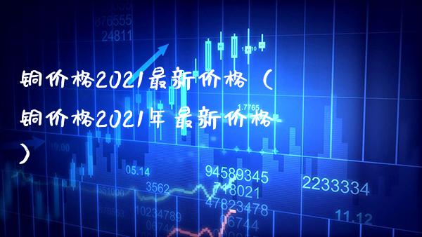 铜价格2021最新价格(铜价格2021年最新价格)_纳指直播_第1张_期货投资网 铜价格2021最新价格(铜价格2021年最新价格)_https://www.cqckcrrc.com_纳指直播_第1张