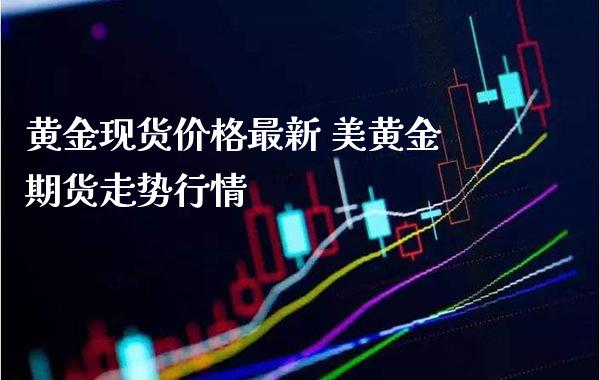 黄金现货价格最新 美黄金期货走势行情_https://www.cqckcrrc.com_黄金期货_第1张