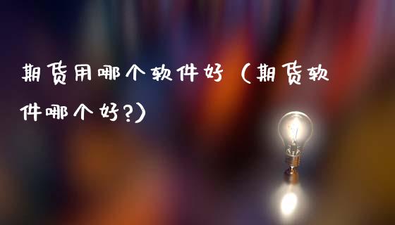 期货用哪个软件好（期货软件哪个好?）_https://www.cqckcrrc.com_股票理财_第1张