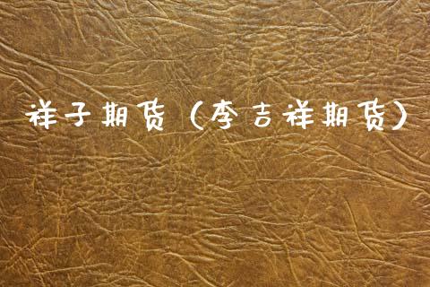 祥子期货(李吉祥期货)_理财百科_第1张_期货投资网 祥子期货(李吉祥期货)_https://www.cqckcrrc.com_理财百科_第1张