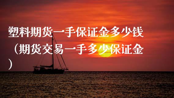 塑料期货一手保证金多少钱(期货交易一手多少保证金)_原油期货_第1张_期货投资网 塑料期货一手保证金多少钱(期货交易一手多少保证金)_https://www.cqckcrrc.com_原油期货_第1张
