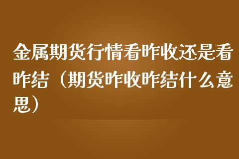 金属期货行情看昨收还是看昨结(期货昨收昨结什么意思)_原油期货_第1张_期货投资网 金属期货行情看昨收还是看昨结(期货昨收昨结什么意思)_https://www.cqckcrrc.com_原油期货_第1张