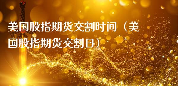 美国股指期货交割时间(美国股指期货交割日)_原油期货_第1张_期货投资网 美国股指期货交割时间(美国股指期货交割日)_https://www.cqckcrrc.com_原油期货_第1张