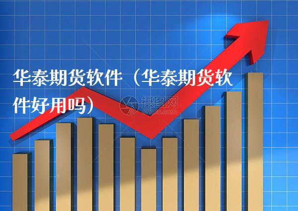 华泰期货软件（华泰期货软件好用吗）_https://www.cqckcrrc.com_期货品种_第1张