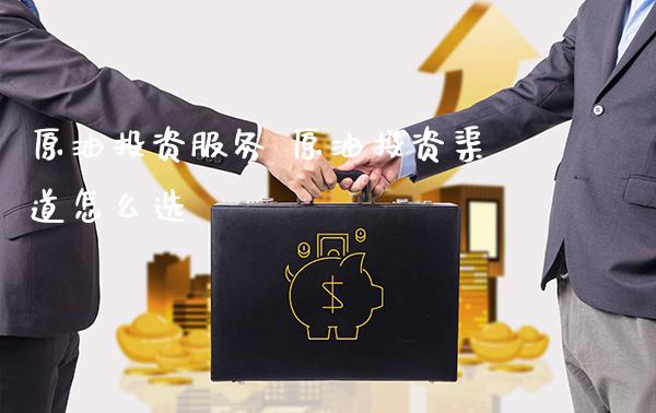 原油投资服务 原油投资渠道怎么选_原油期货_第1张_期货投资网 原油投资服务 原油投资渠道怎么选_https://www.cqckcrrc.com_原油期货_第1张