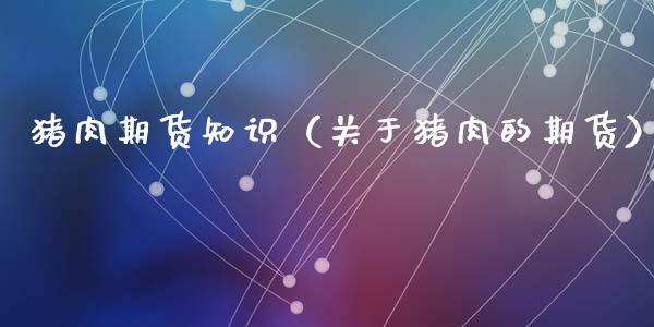 猪肉期货知识（关于猪肉的期货）_https://www.cqckcrrc.com_纳指直播_第1张