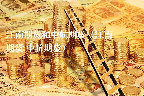 江南期货和中航期货(江南期货 中航期货)_内盘期货_第1张_期货投资网 江南期货和中航期货(江南期货 中航期货)_https://www.cqckcrrc.com_内盘期货_第1张