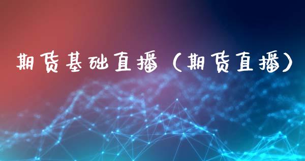 期货基础直播（期货直播）_https://www.cqckcrrc.com_国际期货_第1张