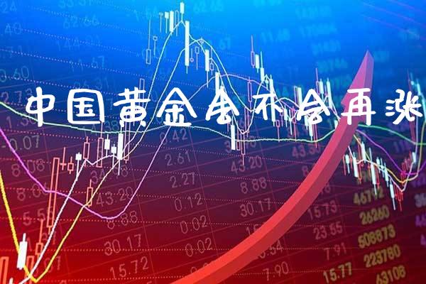 中国黄金会不会再涨_https://www.cqckcrrc.com_道指直播_第1张