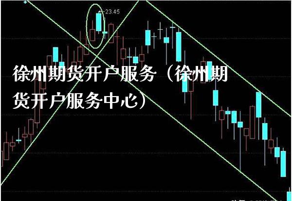 徐州期货开户服务（徐州期货开户服务中心）_https://www.cqckcrrc.com_期货开户_第1张