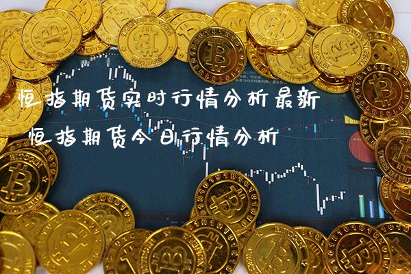 恒指期货实时行情分析最新 恒指期货今日行情分析_https://www.cqckcrrc.com_纳指直播_第1张