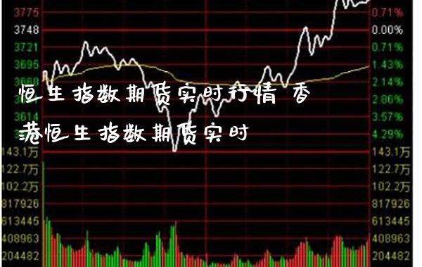 恒生指数期货实时行情 香港恒生指数期货实时_道指直播_第1张_期货投资网 恒生指数期货实时行情 香港恒生指数期货实时_https://www.cqckcrrc.com_道指直播_第1张