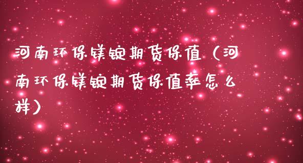 河南环保镁锭期货保值（河南环保镁锭期货保值率怎么样）_https://www.cqckcrrc.com_原油期货_第1张