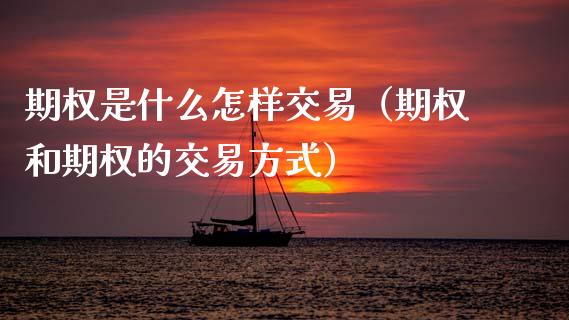 期权是什么怎样交易（期权和期权的交易方式）_https://www.cqckcrrc.com_道指直播_第1张