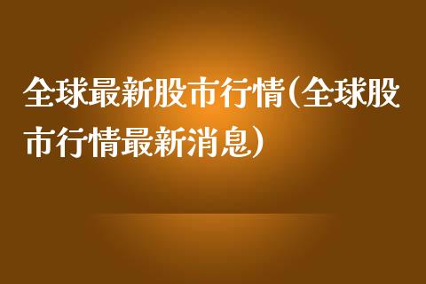 全球最新股市行情(全球股市行情最新消息)_原油期货_第1张_期货投资网 全球最新股市行情(全球股市行情最新消息)_https://www.cqckcrrc.com_原油期货_第1张