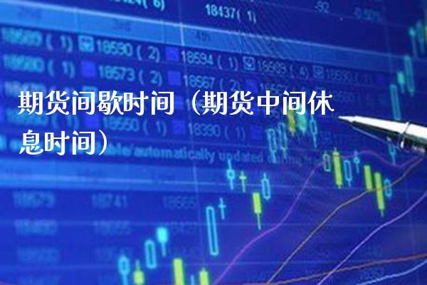 期货间歇时间(期货中间休息时间)_财经要闻_第1张_期货投资网 期货间歇时间(期货中间休息时间)_https://www.cqckcrrc.com_财经要闻_第1张